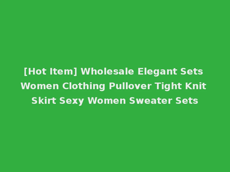 [Hot Item] Wholesale Elegant Sets Women Clothing Pullover Tight Knit Skirt Sexy Women Sweater Sets
