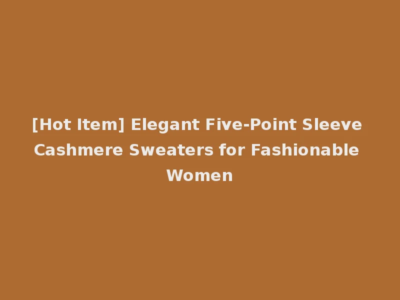 [Hot Item] Elegant Five-Point Sleeve Cashmere Sweaters for Fashionable Women