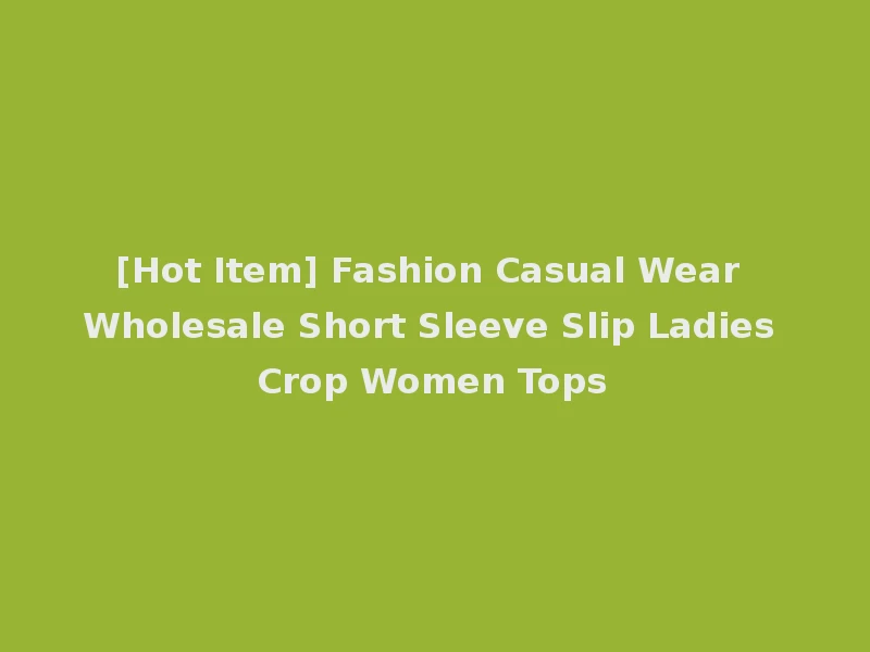 [Hot Item] Fashion Casual Wear Wholesale Short Sleeve Slip Ladies Crop Women Tops
