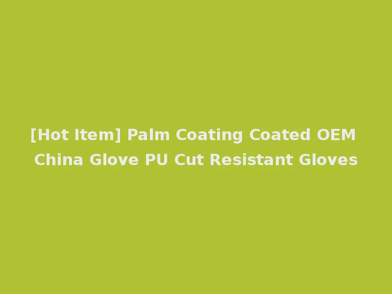 [Hot Item] Palm Coating Coated OEM China Glove PU Cut Resistant Gloves