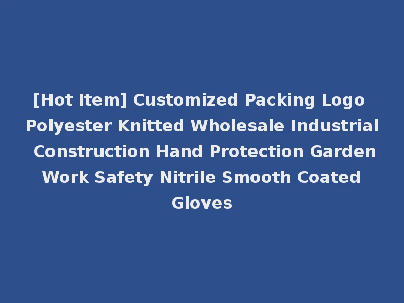 [Hot Item] Customized Packing Logo Polyester Knitted Wholesale Industrial Construction Hand Protection Garden Work Safety Nitrile Smooth Coated Gloves