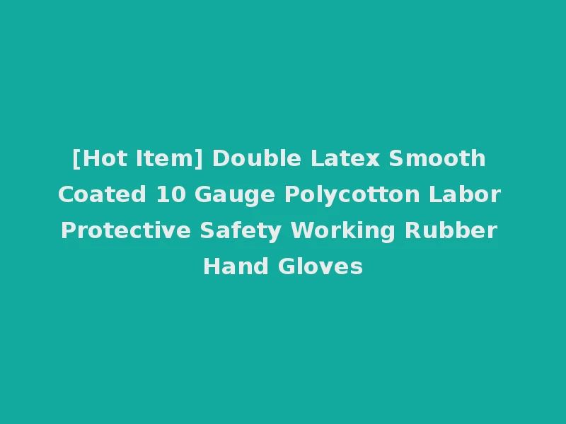 [Hot Item] Double Latex Smooth Coated 10 Gauge Polycotton Labor Protective Safety Working Rubber Hand Gloves
