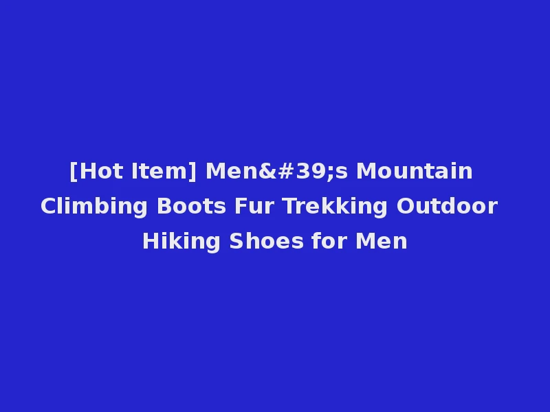 [Hot Item] Men's Mountain Climbing Boots Fur Trekking Outdoor Hiking Shoes for Men