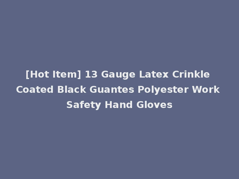 [Hot Item] 13 Gauge Latex Crinkle Coated Black Guantes Polyester Work Safety Hand Gloves