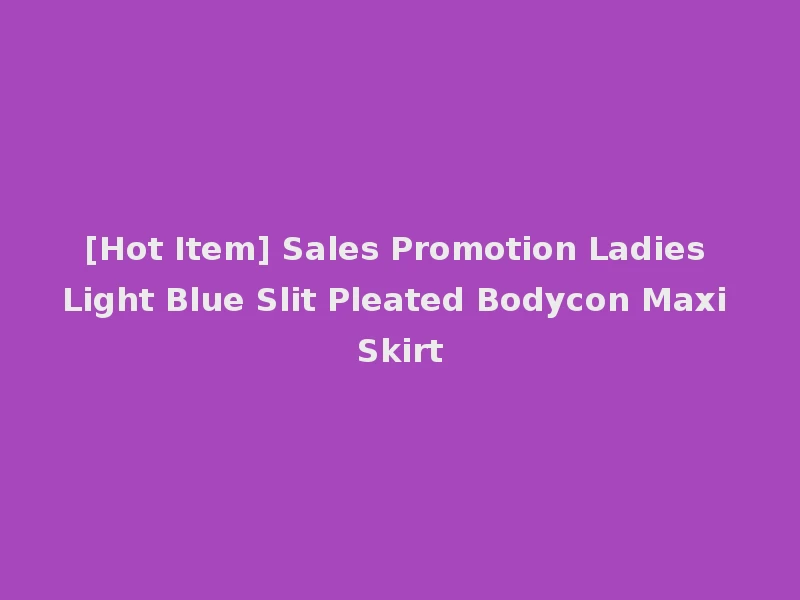 [Hot Item] Sales Promotion Ladies Light Blue Slit Pleated Bodycon Maxi Skirt