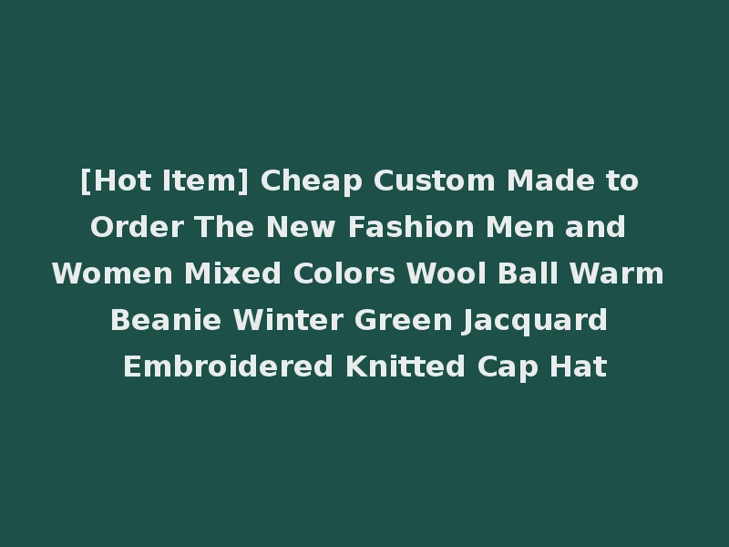 [Hot Item] Cheap Custom Made to Order The New Fashion Men and Women Mixed Colors Wool Ball Warm Beanie Winter Green Jacquard Embroidered Knitted Cap Hat