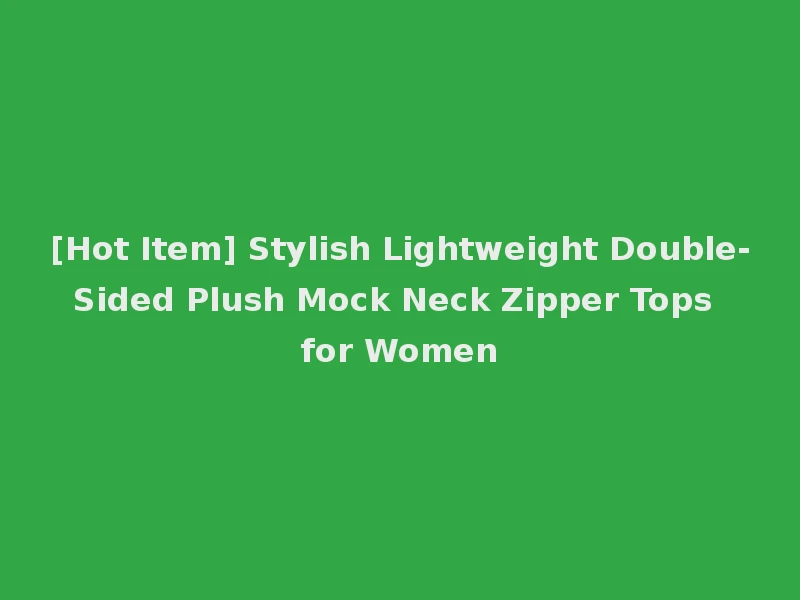 [Hot Item] Stylish Lightweight Double-Sided Plush Mock Neck Zipper Tops for Women