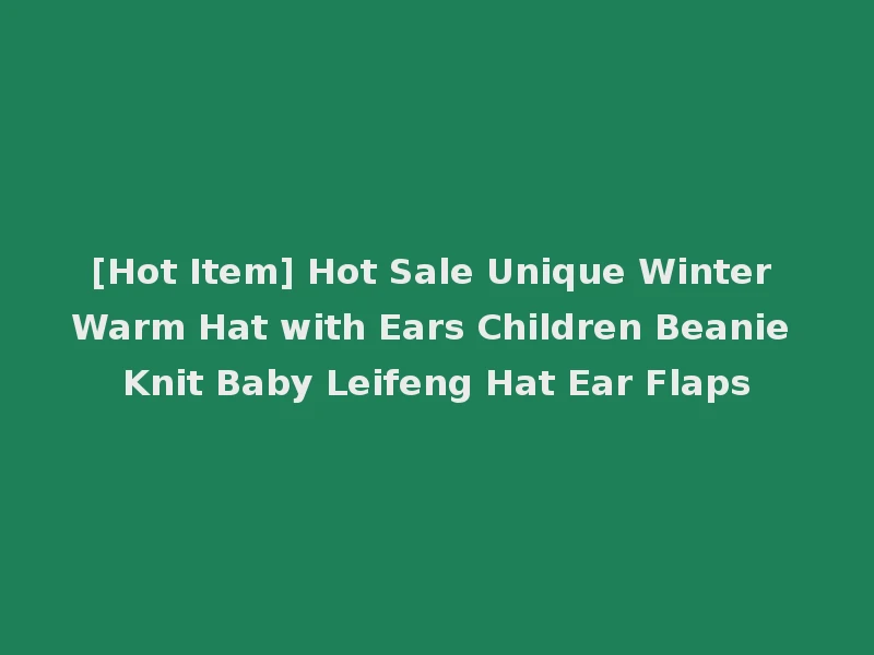 [Hot Item] Hot Sale Unique Winter Warm Hat with Ears Children Beanie Knit Baby Leifeng Hat Ear Flaps