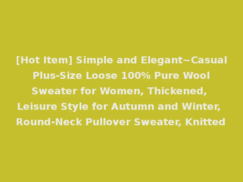 [Hot Item] Simple and Elegant~Casual Plus-Size Loose 100% Pure Wool Sweater for Women, Thickened, Leisure Style for Autumn and Winter, Round-Neck Pullover Sweater, Knitted