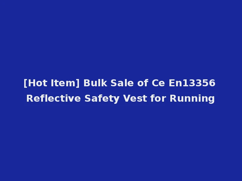 [Hot Item] Bulk Sale of Ce En13356 Reflective Safety Vest for Running