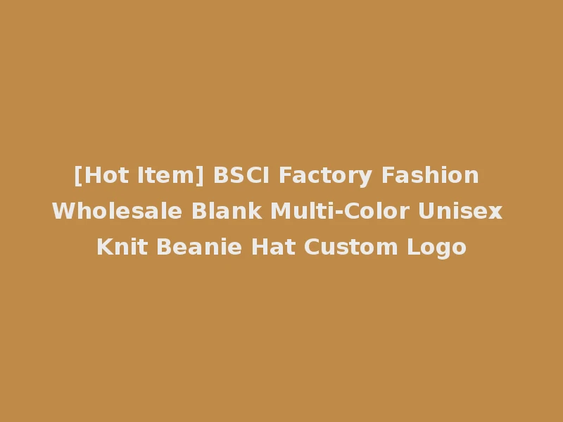 [Hot Item] BSCI Factory Fashion Wholesale Blank Multi-Color Unisex Knit Beanie Hat Custom Logo