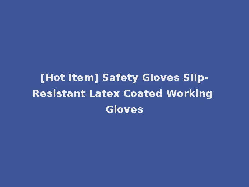 [Hot Item] Safety Gloves Slip-Resistant Latex Coated Working Gloves