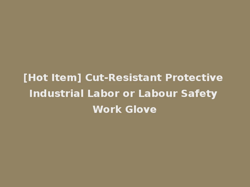 [Hot Item] Cut-Resistant Protective Industrial Labor or Labour Safety Work Glove