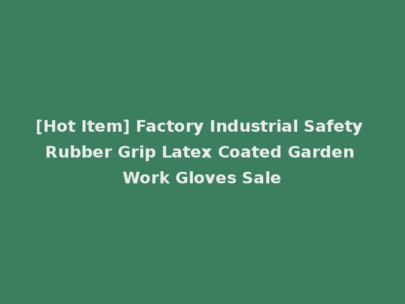[Hot Item] Factory Industrial Safety Rubber Grip Latex Coated Garden Work Gloves Sale
