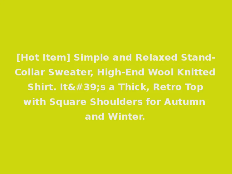 [Hot Item] Simple and Relaxed Stand-Collar Sweater, High-End Wool Knitted Shirt. It's a Thick, Retro Top with Square Shoulders for Autumn and Winter.
