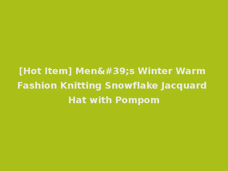 [Hot Item] Men's Winter Warm Fashion Knitting Snowflake Jacquard Hat with Pompom
