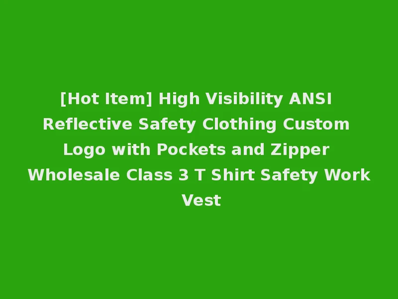 [Hot Item] High Visibility ANSI Reflective Safety Clothing Custom Logo with Pockets and Zipper Wholesale Class 3 T Shirt Safety Work Vest