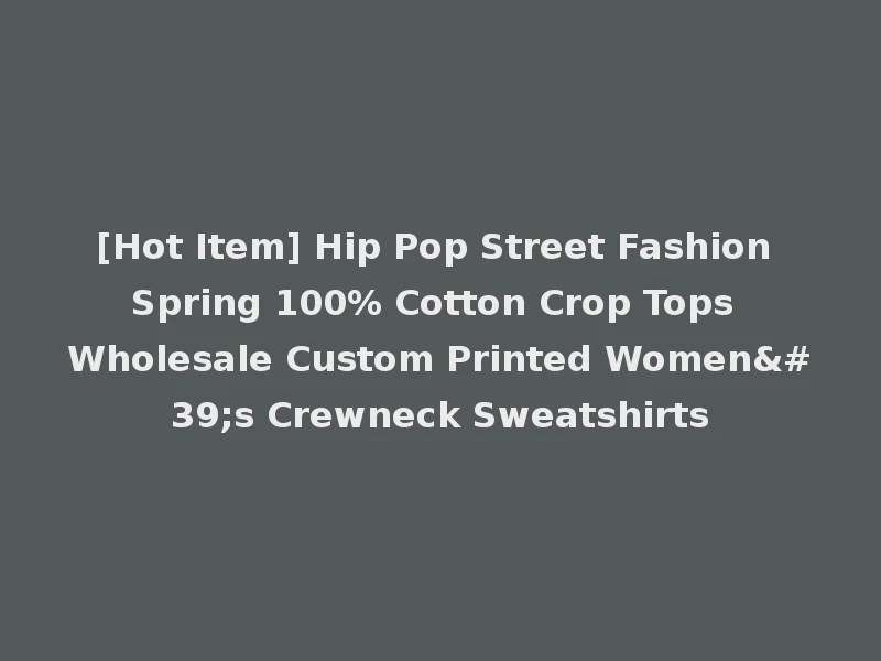 [Hot Item] Hip Pop Street Fashion Spring 100% Cotton Crop Tops Wholesale Custom Printed Women's Crewneck Sweatshirts