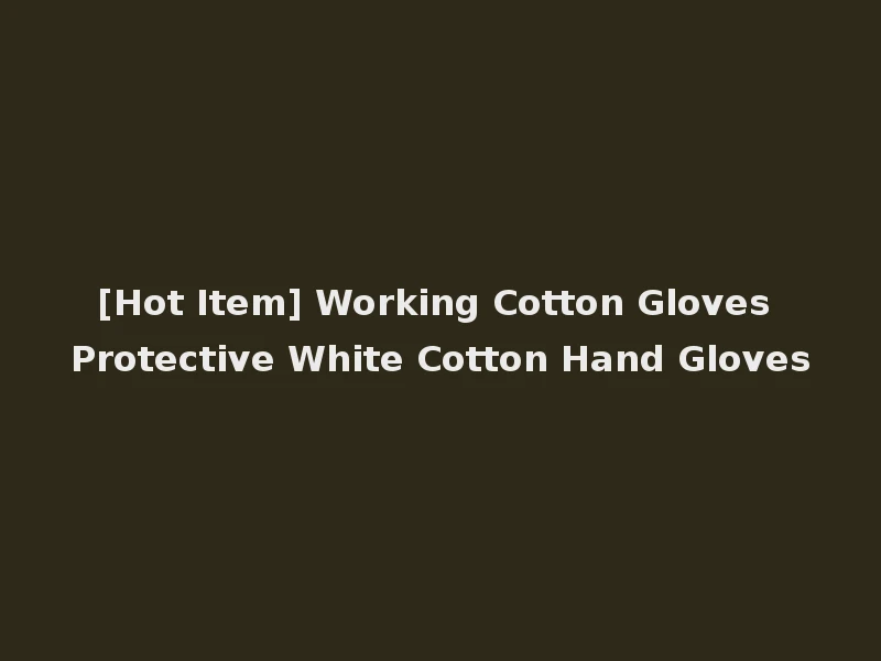 [Hot Item] Working Cotton Gloves Protective White Cotton Hand Gloves