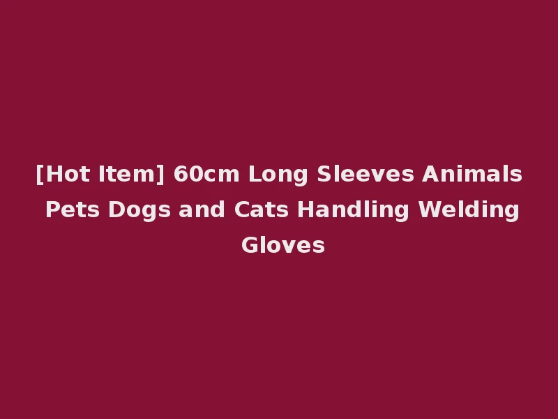[Hot Item] 60cm Long Sleeves Animals Pets Dogs and Cats Handling Welding Gloves