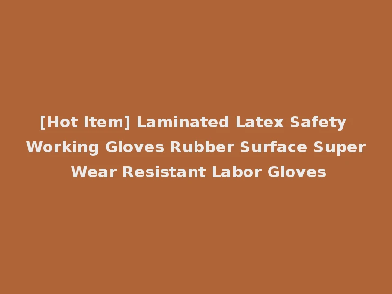[Hot Item] Laminated Latex Safety Working Gloves Rubber Surface Super Wear Resistant Labor Gloves