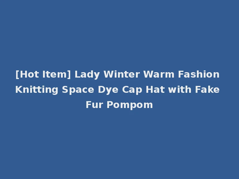 [Hot Item] Lady Winter Warm Fashion Knitting Space Dye Cap Hat with Fake Fur Pompom
