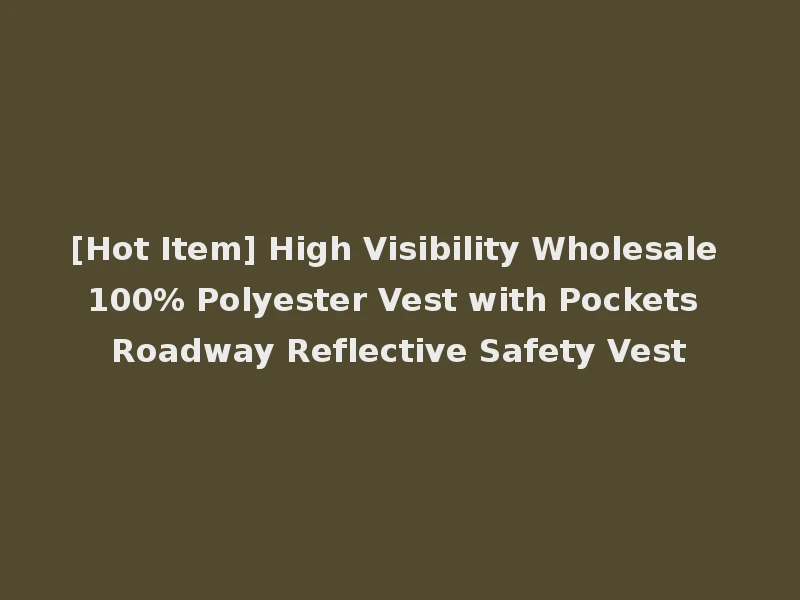 [Hot Item] High Visibility Wholesale 100% Polyester Vest with Pockets Roadway Reflective Safety Vest