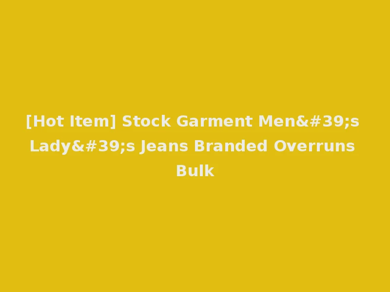 [Hot Item] Stock Garment Men's Lady's Jeans Branded Overruns Bulk