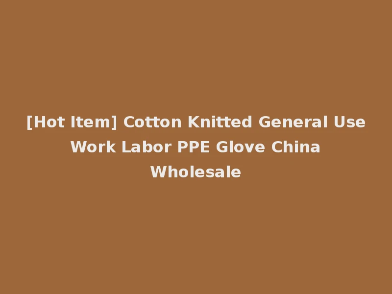 [Hot Item] Cotton Knitted General Use Work Labor PPE Glove China Wholesale