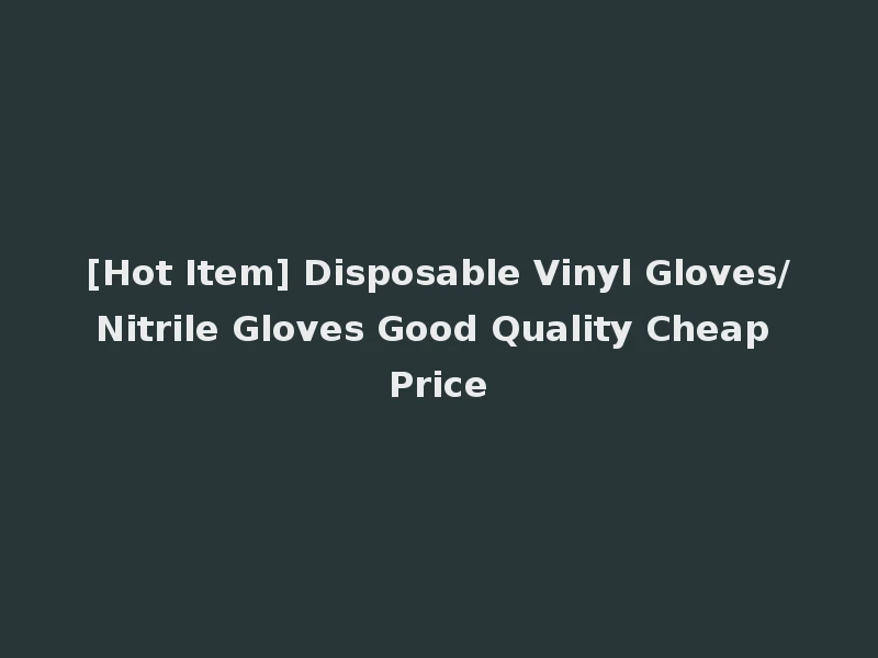 [Hot Item] Disposable Vinyl Gloves/Nitrile Gloves Good Quality Cheap Price