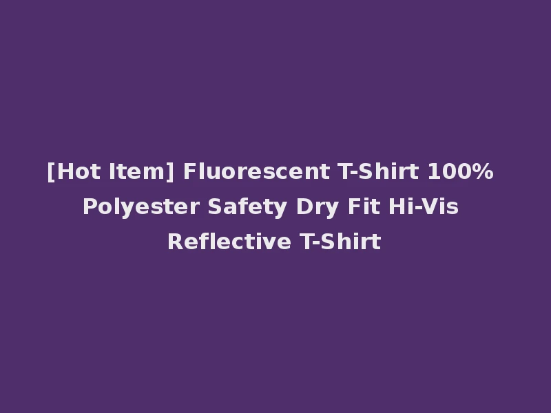 [Hot Item] Fluorescent T-Shirt 100% Polyester Safety Dry Fit Hi-Vis Reflective T-Shirt