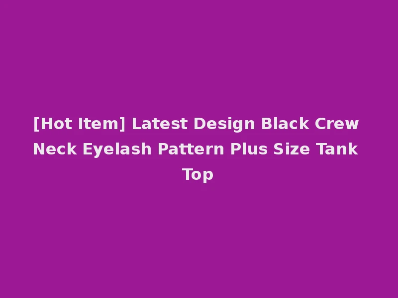 [Hot Item] Latest Design Black Crew Neck Eyelash Pattern Plus Size Tank Top