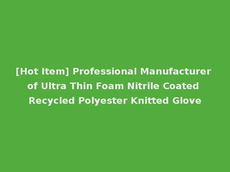 [Hot Item] Professional Manufacturer of Ultra Thin Foam Nitrile Coated Recycled Polyester Knitted Glove