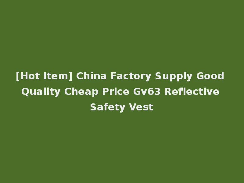 [Hot Item] China Factory Supply Good Quality Cheap Price Gv63 Reflective Safety Vest