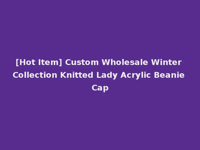 [Hot Item] Custom Wholesale Winter Collection Knitted Lady Acrylic Beanie Cap