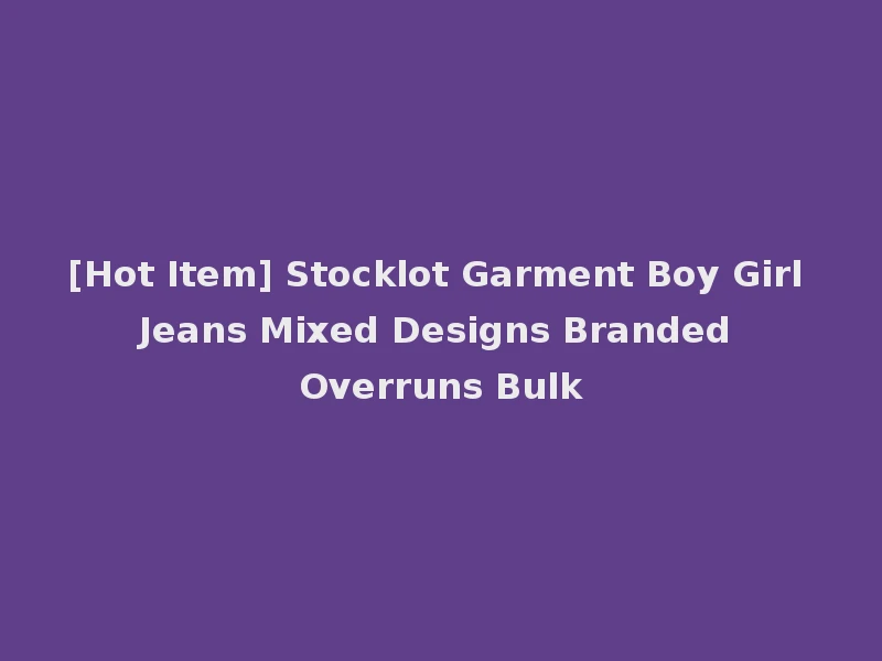 [Hot Item] Stocklot Garment Boy Girl Jeans Mixed Designs Branded Overruns Bulk