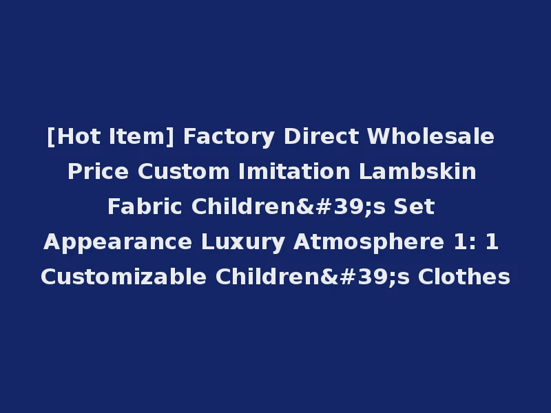 [Hot Item] Factory Direct Wholesale Price Custom Imitation Lambskin Fabric Children's Set Appearance Luxury Atmosphere 1: 1 Customizable Children's Clothes