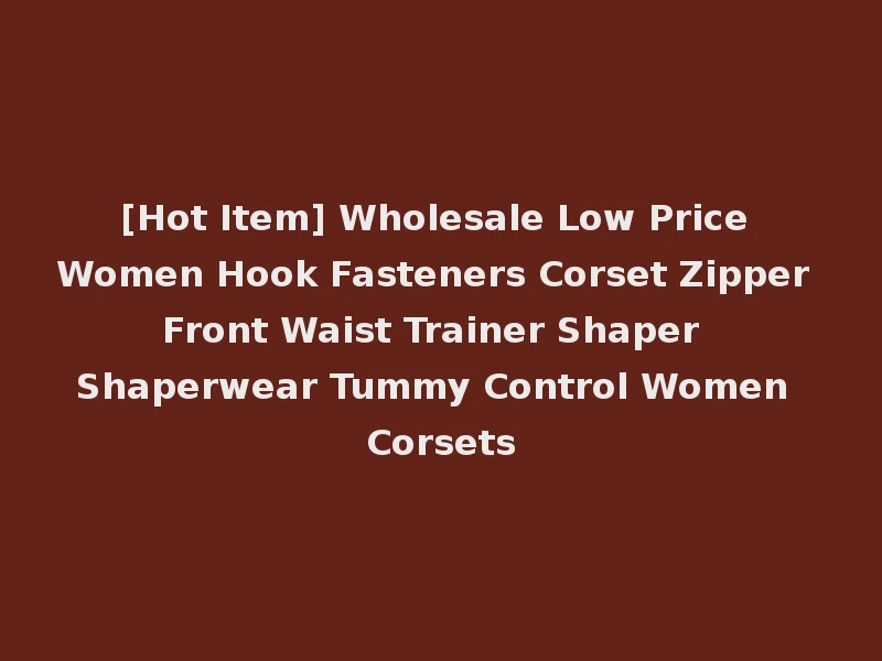 [Hot Item] Wholesale Low Price Women Hook Fasteners Corset Zipper Front Waist Trainer Shaper Shaperwear Tummy Control Women Corsets