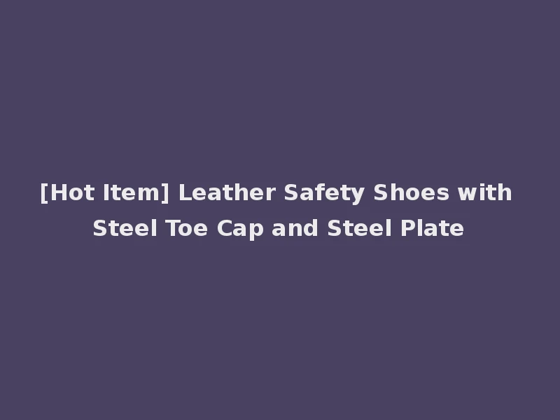 [Hot Item] Leather Safety Shoes with Steel Toe Cap and Steel Plate