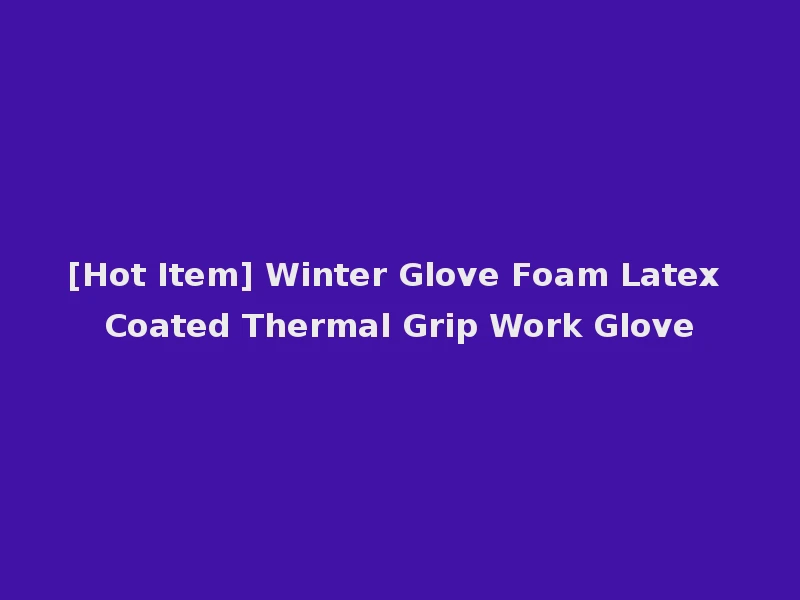 [Hot Item] Winter Glove Foam Latex Coated Thermal Grip Work Glove