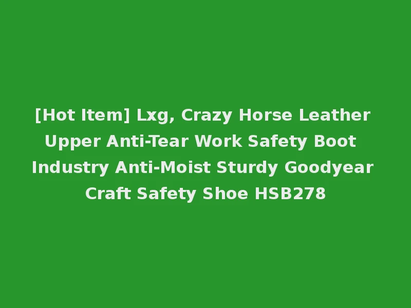 [Hot Item] Lxg, Crazy Horse Leather Upper Anti-Tear Work Safety Boot Industry Anti-Moist Sturdy Goodyear Craft Safety Shoe HSB278