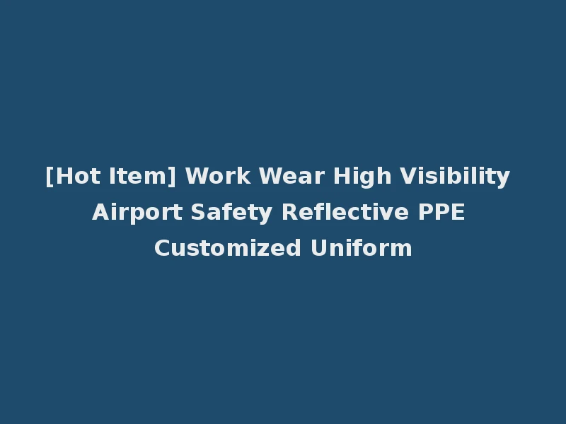 [Hot Item] Work Wear High Visibility Airport Safety Reflective PPE Customized Uniform