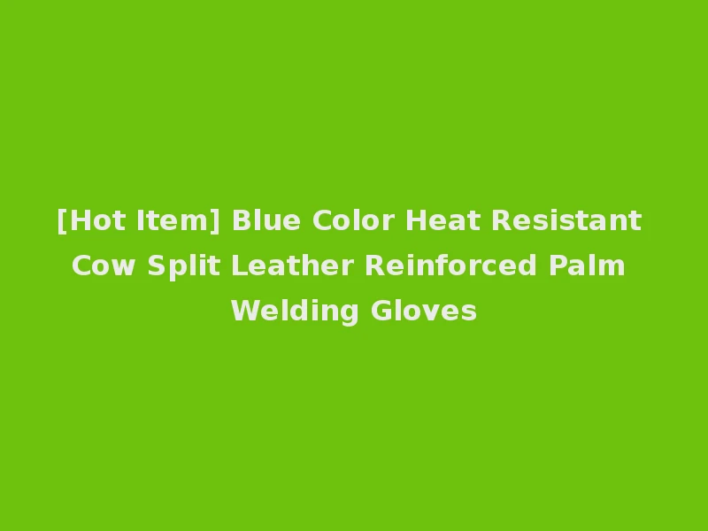 [Hot Item] Blue Color Heat Resistant Cow Split Leather Reinforced Palm Welding Gloves