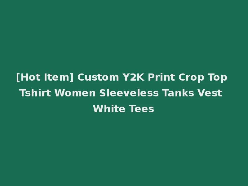 [Hot Item] Custom Y2K Print Crop Top Tshirt Women Sleeveless Tanks Vest White Tees