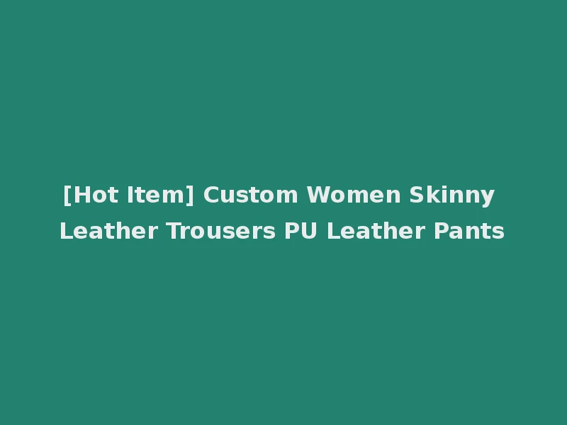[Hot Item] Custom Women Skinny Leather Trousers PU Leather Pants