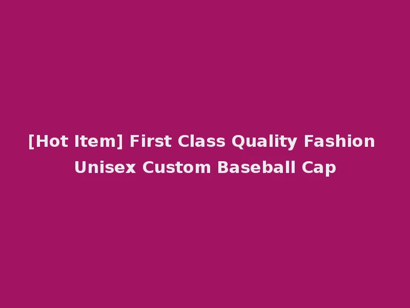[Hot Item] First Class Quality Fashion Unisex Custom Baseball Cap