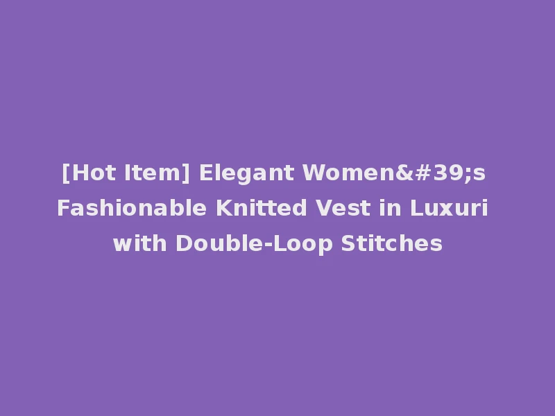 [Hot Item] Elegant Women's Fashionable Knitted Vest in Luxuri with Double-Loop Stitches