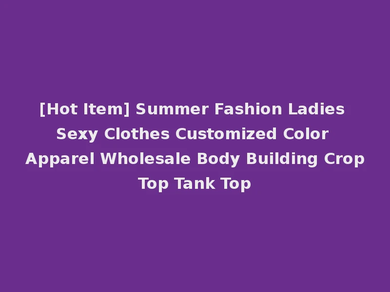 [Hot Item] Summer Fashion Ladies Sexy Clothes Customized Color Apparel Wholesale Body Building Crop Top Tank Top
