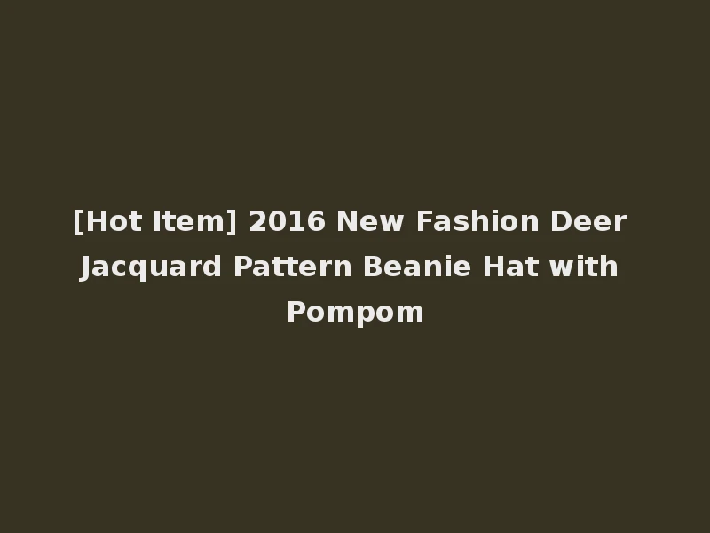 [Hot Item] 2016 New Fashion Deer Jacquard Pattern Beanie Hat with Pompom