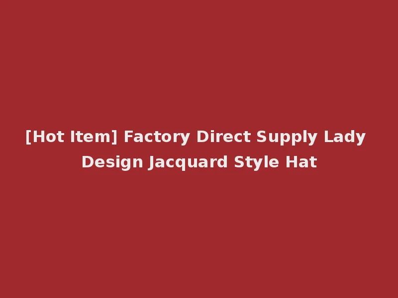 [Hot Item] Factory Direct Supply Lady Design Jacquard Style Hat